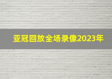 亚冠回放全场录像2023年