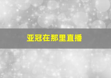 亚冠在那里直播