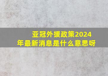 亚冠外援政策2024年最新消息是什么意思呀