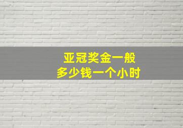 亚冠奖金一般多少钱一个小时