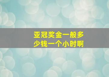 亚冠奖金一般多少钱一个小时啊