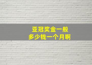 亚冠奖金一般多少钱一个月啊