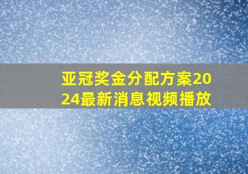 亚冠奖金分配方案2024最新消息视频播放