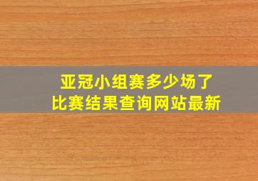 亚冠小组赛多少场了比赛结果查询网站最新