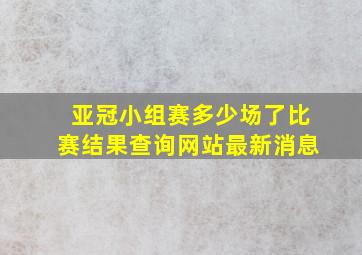 亚冠小组赛多少场了比赛结果查询网站最新消息