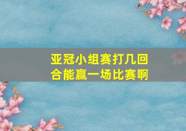 亚冠小组赛打几回合能赢一场比赛啊