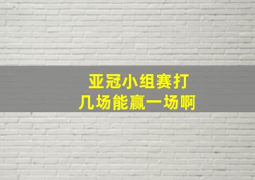 亚冠小组赛打几场能赢一场啊