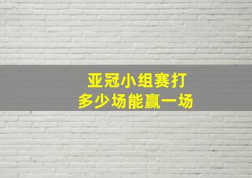 亚冠小组赛打多少场能赢一场