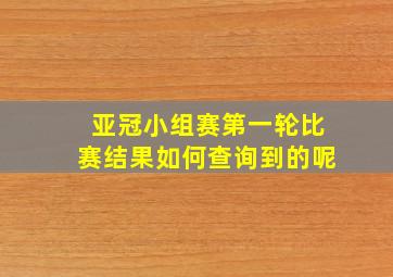 亚冠小组赛第一轮比赛结果如何查询到的呢