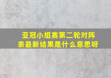 亚冠小组赛第二轮对阵表最新结果是什么意思呀