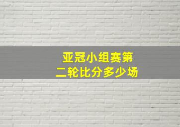 亚冠小组赛第二轮比分多少场