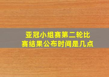 亚冠小组赛第二轮比赛结果公布时间是几点