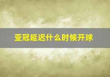 亚冠延迟什么时候开球