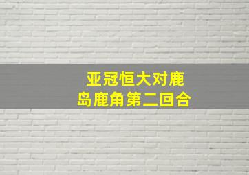 亚冠恒大对鹿岛鹿角第二回合