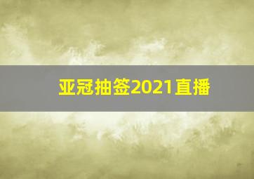 亚冠抽签2021直播