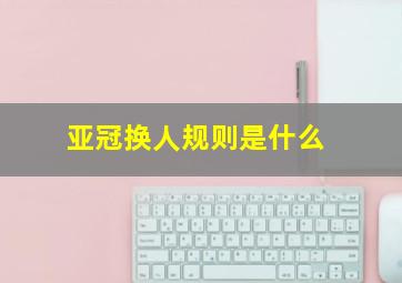 亚冠换人规则是什么