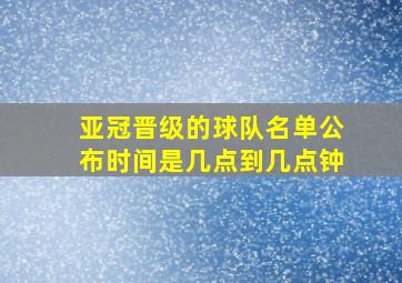 亚冠晋级的球队名单公布时间是几点到几点钟