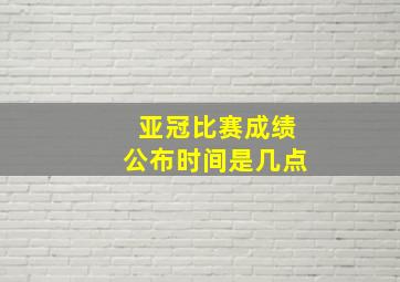 亚冠比赛成绩公布时间是几点