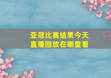 亚冠比赛结果今天直播回放在哪里看