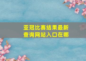 亚冠比赛结果最新查询网站入口在哪