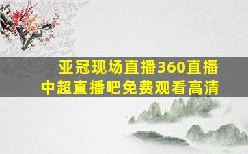 亚冠现场直播360直播中超直播吧免费观看高清