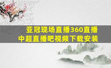 亚冠现场直播360直播中超直播吧视频下载安装