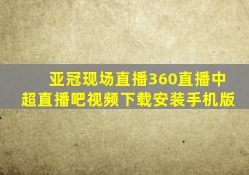 亚冠现场直播360直播中超直播吧视频下载安装手机版