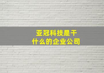 亚冠科技是干什么的企业公司