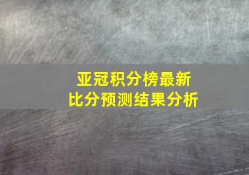 亚冠积分榜最新比分预测结果分析