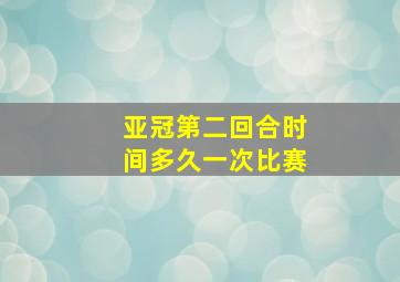 亚冠第二回合时间多久一次比赛