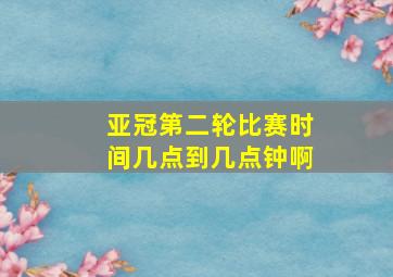 亚冠第二轮比赛时间几点到几点钟啊