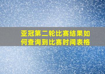 亚冠第二轮比赛结果如何查询到比赛时间表格