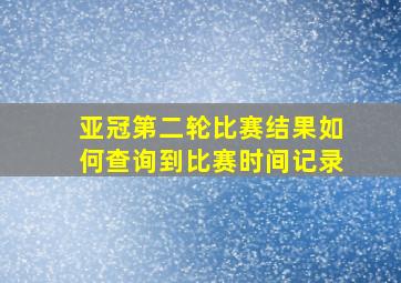 亚冠第二轮比赛结果如何查询到比赛时间记录