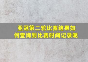 亚冠第二轮比赛结果如何查询到比赛时间记录呢