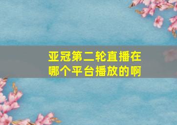 亚冠第二轮直播在哪个平台播放的啊