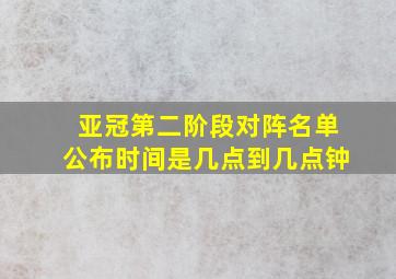 亚冠第二阶段对阵名单公布时间是几点到几点钟