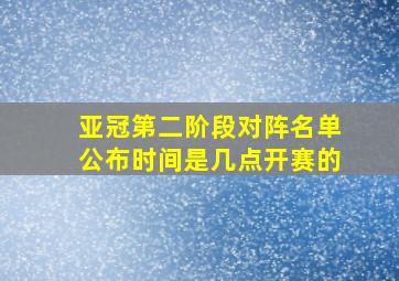 亚冠第二阶段对阵名单公布时间是几点开赛的