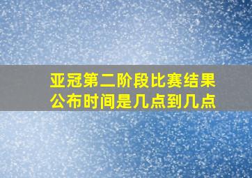 亚冠第二阶段比赛结果公布时间是几点到几点