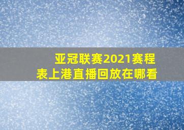 亚冠联赛2021赛程表上港直播回放在哪看