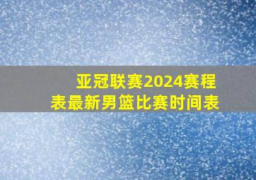 亚冠联赛2024赛程表最新男篮比赛时间表