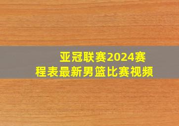 亚冠联赛2024赛程表最新男篮比赛视频