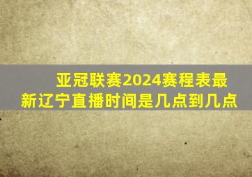 亚冠联赛2024赛程表最新辽宁直播时间是几点到几点