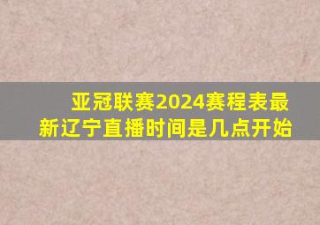 亚冠联赛2024赛程表最新辽宁直播时间是几点开始