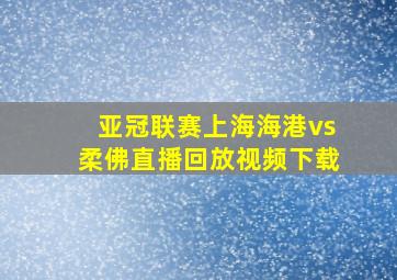 亚冠联赛上海海港vs柔佛直播回放视频下载