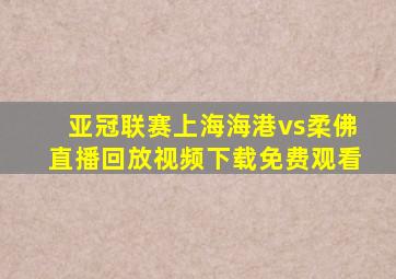 亚冠联赛上海海港vs柔佛直播回放视频下载免费观看