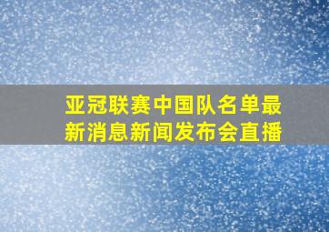 亚冠联赛中国队名单最新消息新闻发布会直播