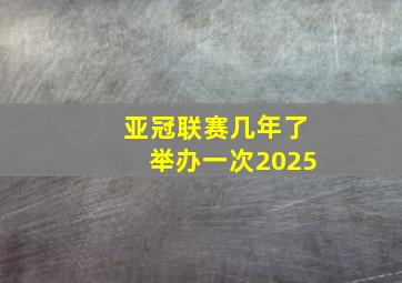 亚冠联赛几年了举办一次2025