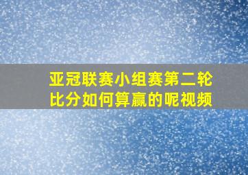 亚冠联赛小组赛第二轮比分如何算赢的呢视频