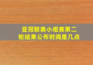 亚冠联赛小组赛第二轮结果公布时间是几点