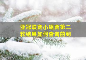 亚冠联赛小组赛第二轮结果如何查询的到